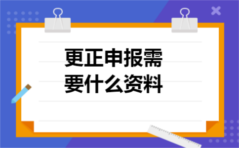更正申报需要什么资料