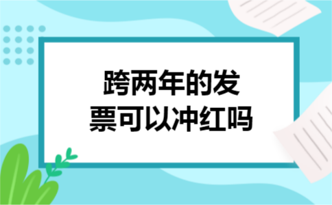  跨两年的发票可以冲红吗