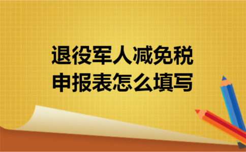 退役军人减免税申报表怎么填写