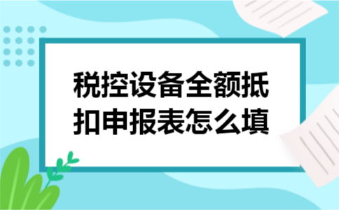 税控设备全额抵扣申报表怎么填