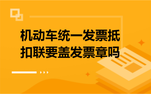 机动车统一发票抵扣联要盖发票章吗