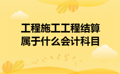 工程施工工程结算属于什么会计科目