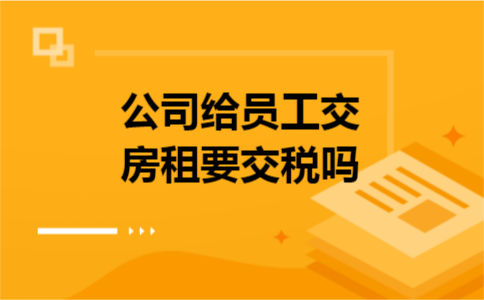 公司给员工交房租要交税吗