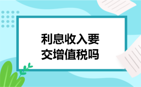 利息收入要交增值税吗
