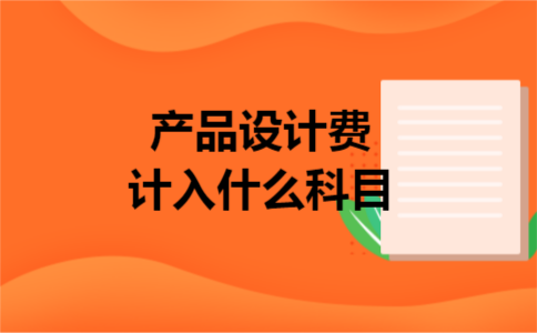 产品设计费计入什么科目 产品设计费计入什么科目