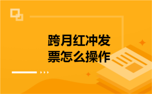跨月红冲发票怎么操作 跨月红冲发票怎么操作