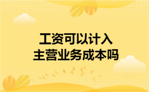 工资可以计入主营业务成本吗