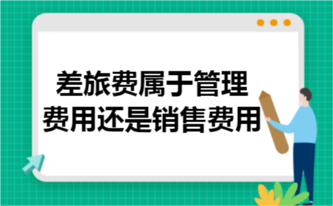 差旅费属于管理费用还是销售费用