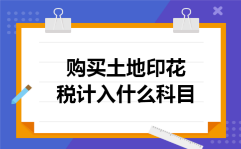 购买土地印花税计入什么科目 购买土地印花税计入什么科目