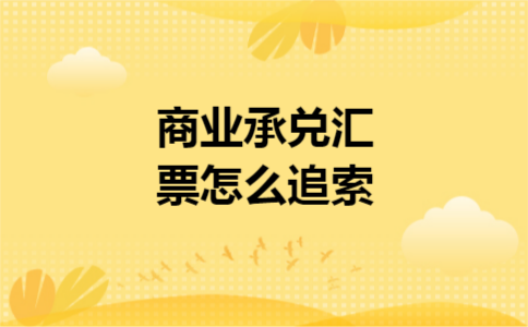 商业承兑汇票怎么追索