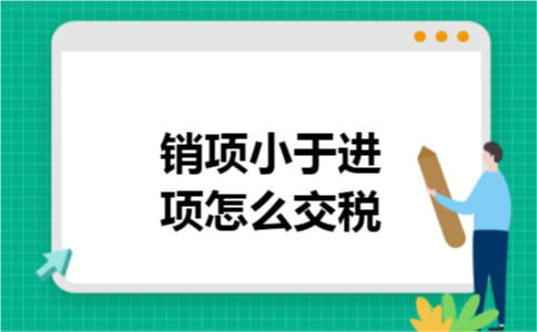 1销项小于进项怎么交税 1销项小于进项怎么交税