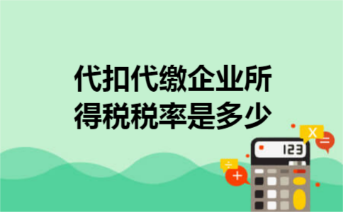 代扣代缴企业所得税税率是多少 代扣代缴企业所得税税率是多少