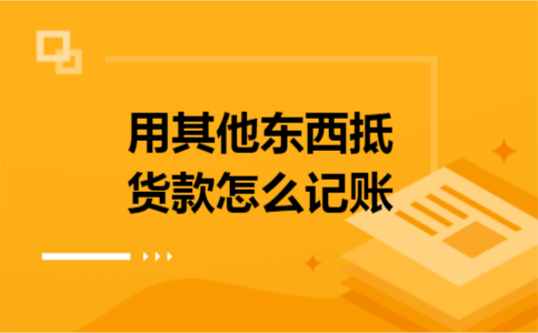用其他东西抵货款怎么记账