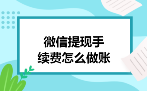 微信提现手续费怎么做账 微信提现手续费怎么做账