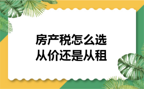 房产税怎么选从价还是从租