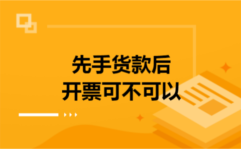 先手货款后开票可不可以