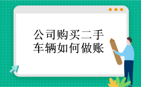 公司购买二手车辆如何做账 公司购买二手车辆如何做账