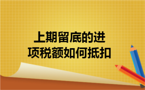 上期留底的进项税额如何抵扣 上期留底的进项税额如何抵扣