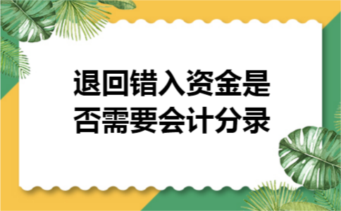 退回错入资金是否需要会计分录 退回错入资金是否需要会计分录