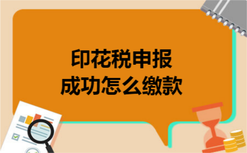 印花税申报成功怎么缴款 印花税申报成功怎么缴款