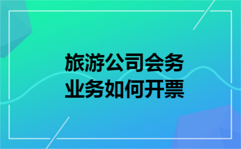 旅游公司会务业务如何开票