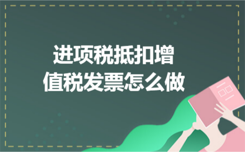 进项税抵扣增值税发票怎么做