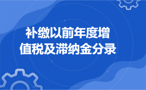 补缴以前年度增值税及滞纳金分录 补缴以前年度增值税及滞纳金分录