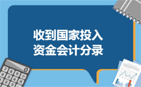 收到国家投入资金会计分录 收到国家投入资金会计分录