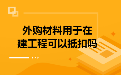 外购材料用于在建工程可以抵扣吗