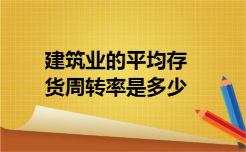 建筑业的平均存货周转率是多少