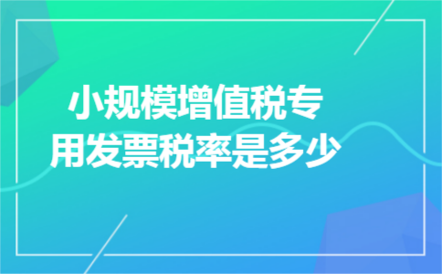 小规模增值税专用发票税率是多少 小规模增值税专用发票税率是多少