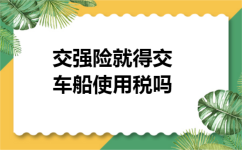 交强险就得交车船使用税吗
