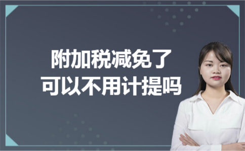 附加税减免了可以不用计提吗