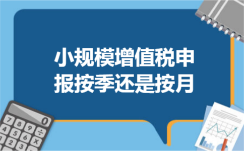 小规模增值税申报按季还是按月
