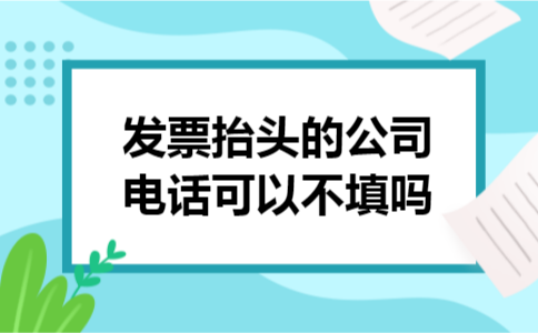发票抬头的公司电话可以不填吗