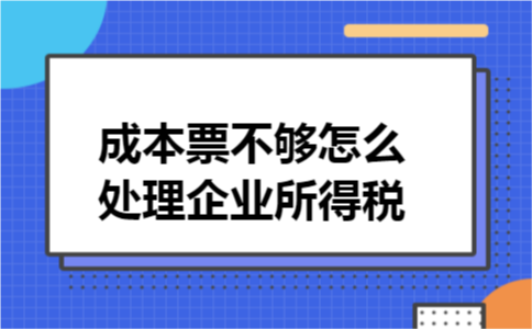 成本票不够怎么处理企业所得税