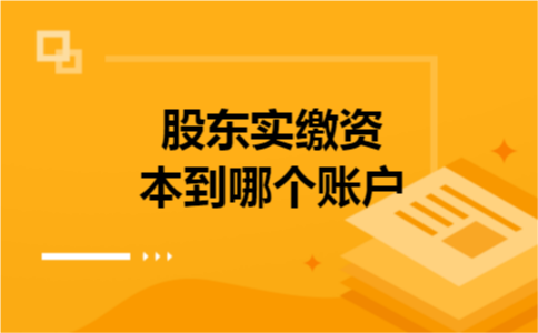 股东实缴资本到哪个账户 股东实缴资本到哪个账户