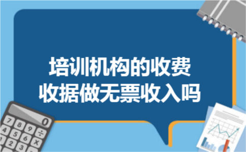 培训机构的收费收据做无票收入吗