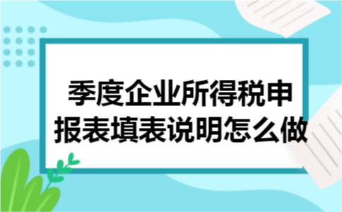 季度企业所得税申报表填表说明怎么做