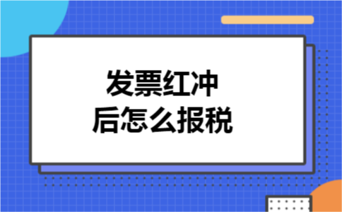 发票红冲后怎么报税