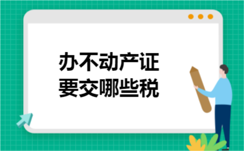 办不动产证要交哪些税 办不动产证要交哪些税