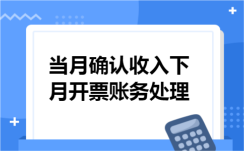 当月确认收入下月开票账务处理
