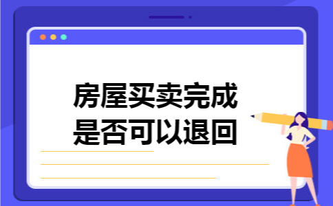 房屋买卖完成后是否可以退回 房屋买卖完成后是否可以退回