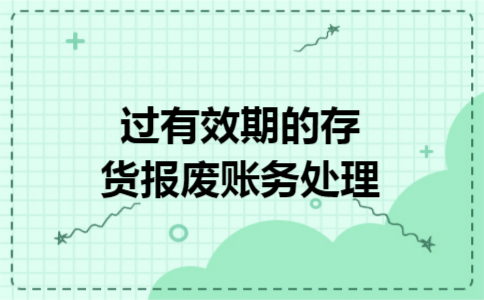 过有效期的存货报废账务处理 过有效期的存货报废账务处理