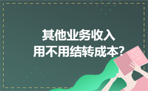 其他业务收入用不用结转成本?