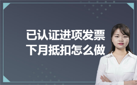 已认证进项发票下月抵扣怎么做