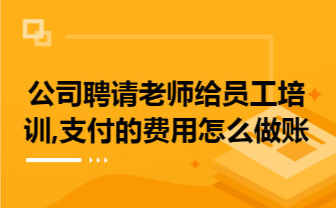 公司聘请老师给员工培训,支付的费用怎么做账
