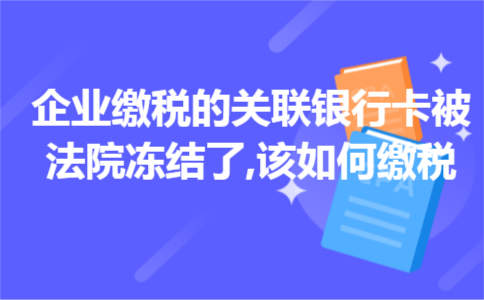 企业缴税的关联银行卡被法院冻结了,该如何缴税