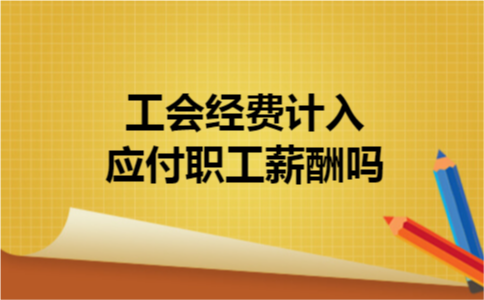 工会经费计入应付职工薪酬吗 工会经费计入应付职工薪酬吗