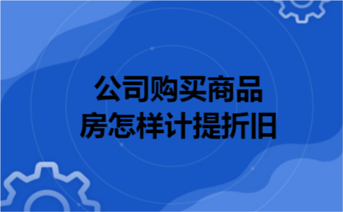 公司购买商品房怎样计提折旧